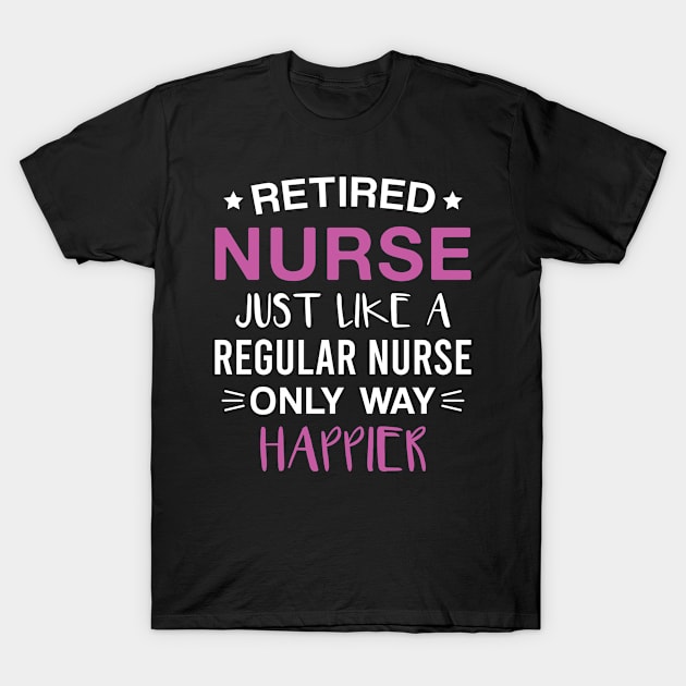 Retired Nurse Just Like a Regular Nurse only Way Happier T-Shirt by FOZClothing